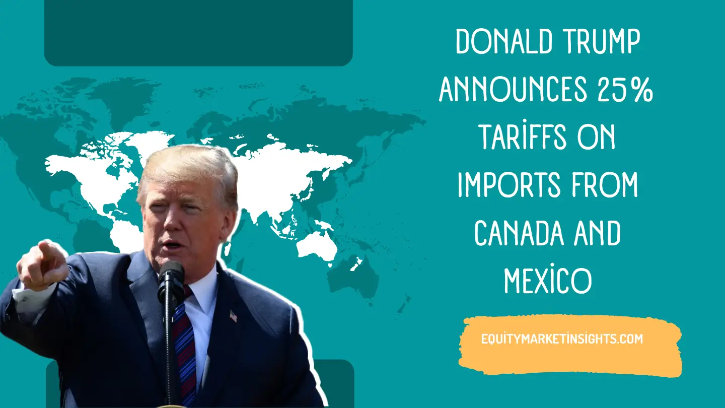 Donald Trump Announces 25% Tariffs on Imports from Canada and Mexico: Trade Tensions Escalate